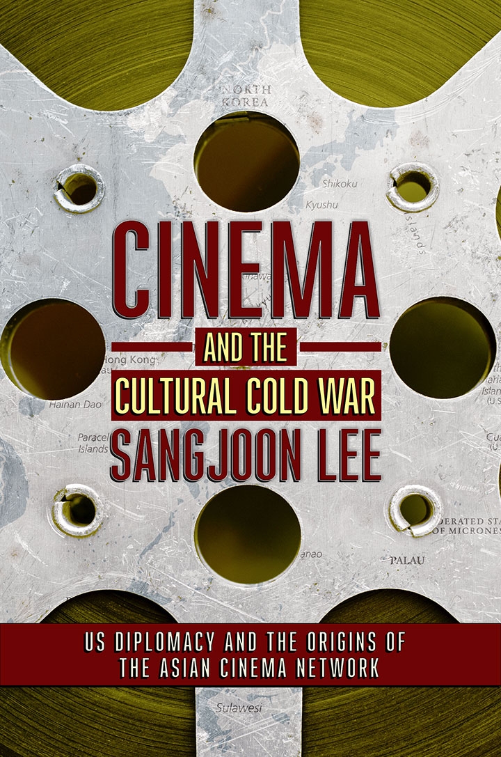 metal film reel with text over it that reads: Cinema and the Cultural Cold War Sang joon Lee US Diplomacy and the Origins of the Asian Cinema Network