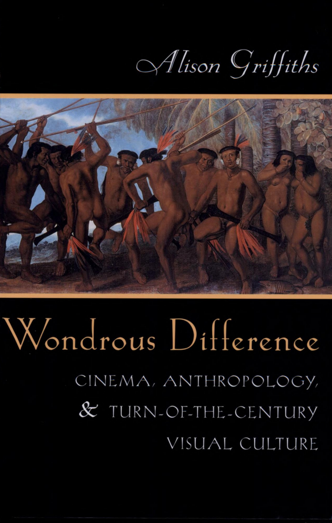 Wondrous Difference: Cinema, Anthropology, & Turn-of-the-Century Visual Culture by Alison Griffiths (Columbia University Press, 2002).
