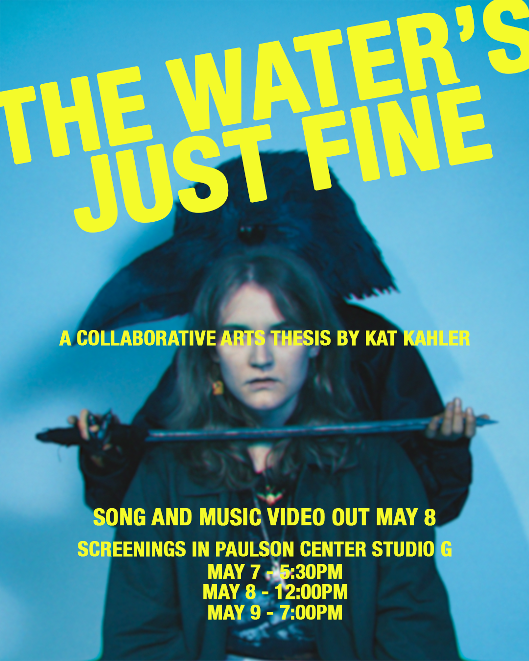 The Water's Just Fine poster - a Collaborative Arts Thesis By Kat Kahler, song and music video out May 8. Performance dates and location listed.
