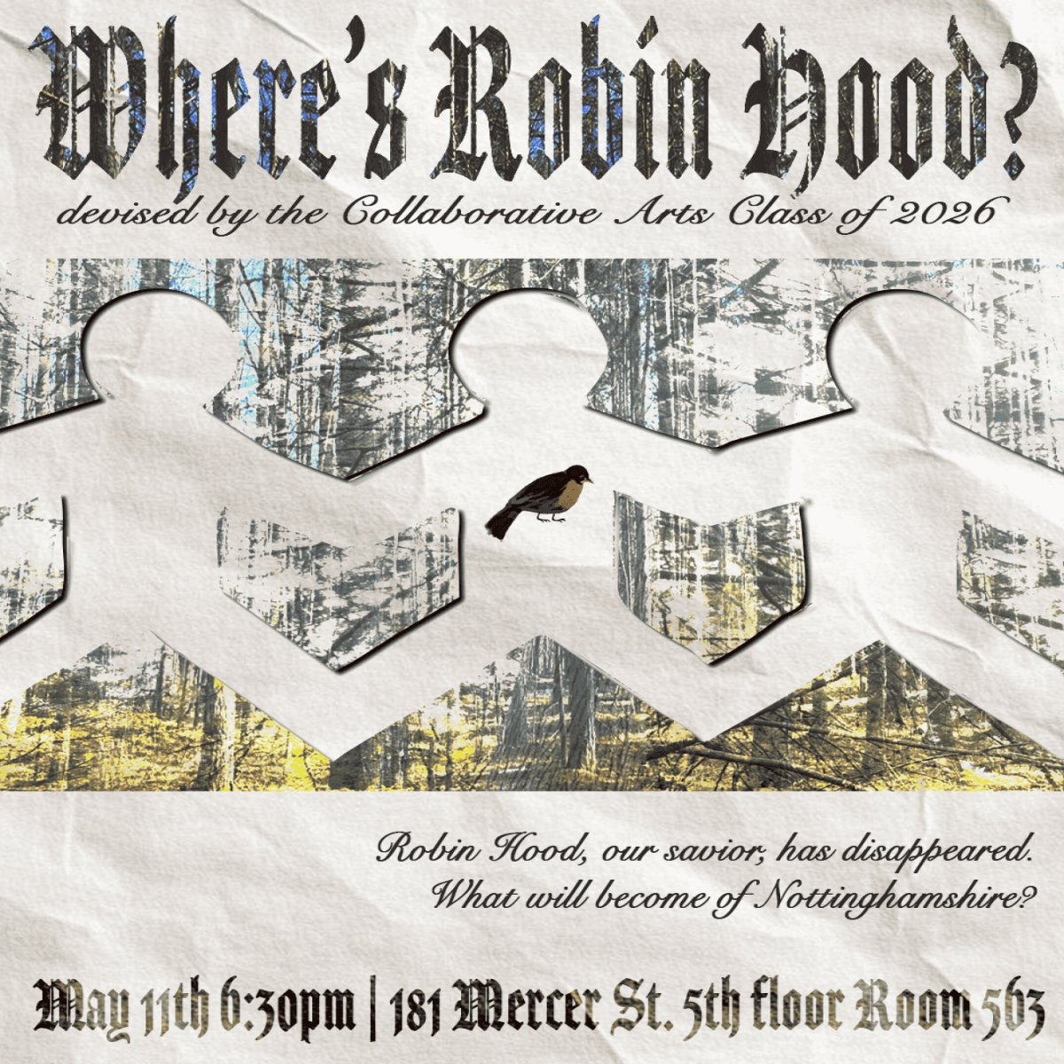 Poster shows a paper doll chain cut out from an image of a forest, with a small robin within the paper doll chain. Text reads: Where's Robin Hood? devised by the Collaborative Arts Class of 2026. Robin Hood, our savior, has disappeared. What will become of Nottinghamshire? May 11th 6:30 PM 181 Mercer St 5th floor room 563