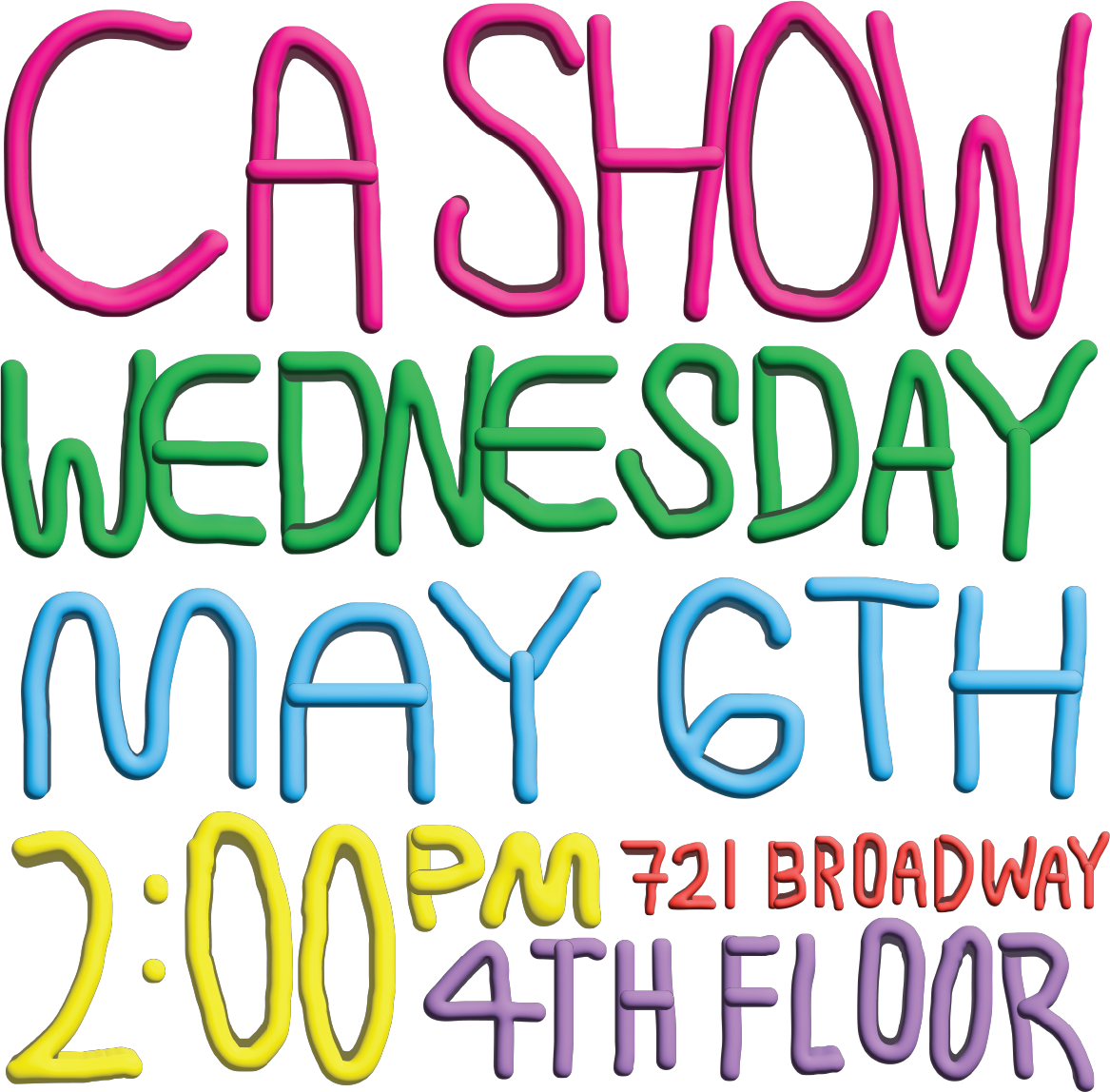Clay-like letters in various colors spell out: CA Show Wednesday May 6th 2:00 PM 721 Broadway 4th floor