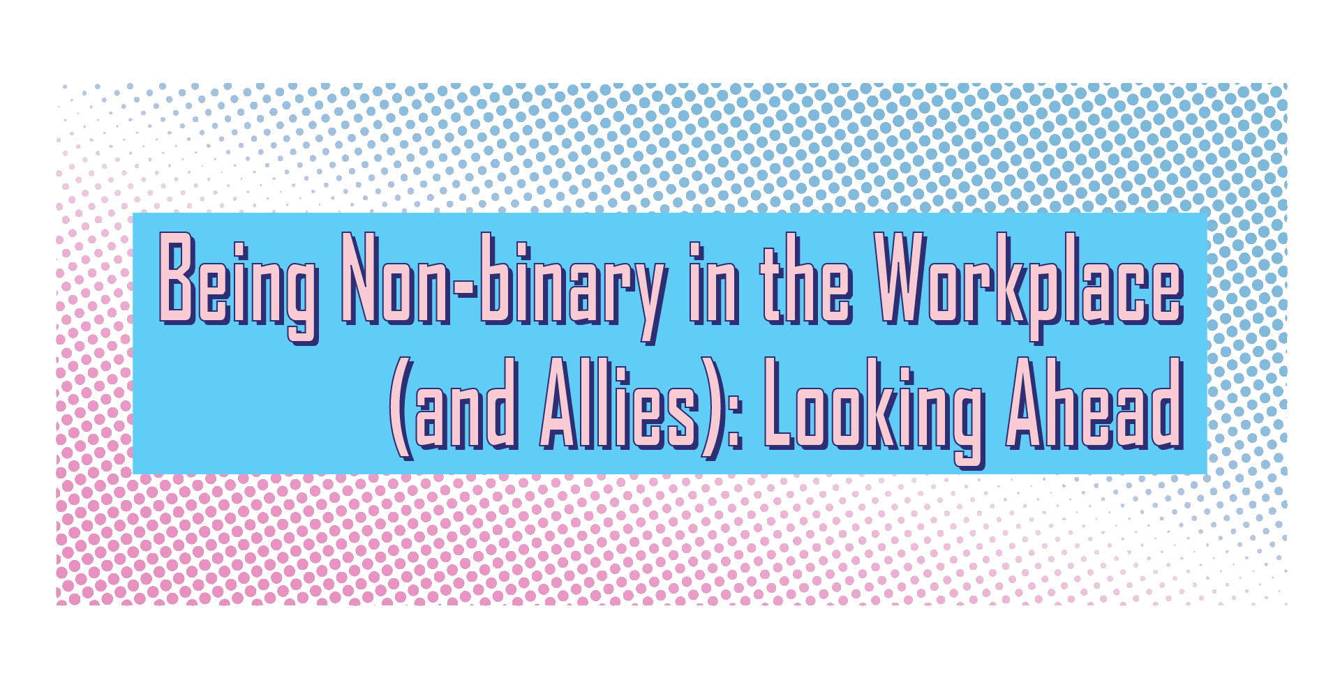 Being Non-binary in the Workplace (and Allies): Looking Ahead