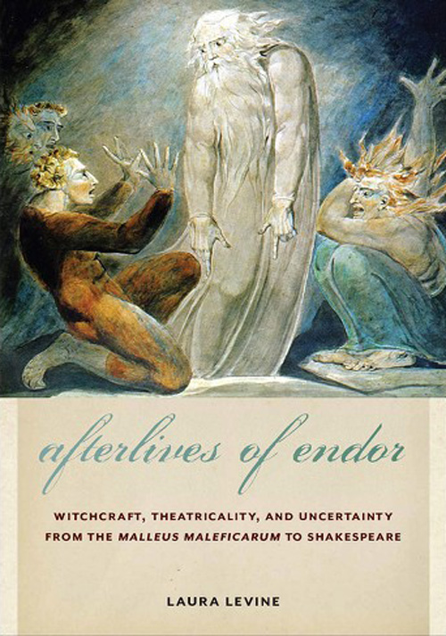 Afterlives of Endor: Witchcraft, Theatricality, and Uncertainty from the Malleus Maleficarum to Shakespeare by Laura Levine
