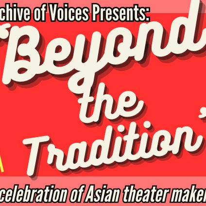 The Archive of Voices Presents: Beyond the Tradition; A celebration of Asian Theater Makers