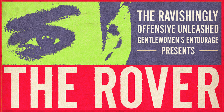The Ravishingly Offensive Unleashed Gentlewomen's Entourage Presents THE ROVER