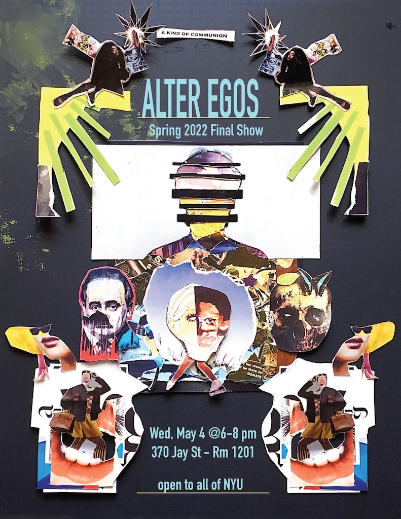 The Alter Egos Spring 2022 Final Show poster is a vibrantly colored abstract collage composed of parts of many smaller collages on a dark blue background with bright green paint splattered in the top left corner. A strip of collage at the top-center reads "A Kind of Communion." Below that there is light blue text that reads "Alter Egos Spring 2022 Final Show." Light blue text at the bottom reads "Wed, May 4 @ 6-8pm 370 Jay St - Rm 1201 Open to all of NYU