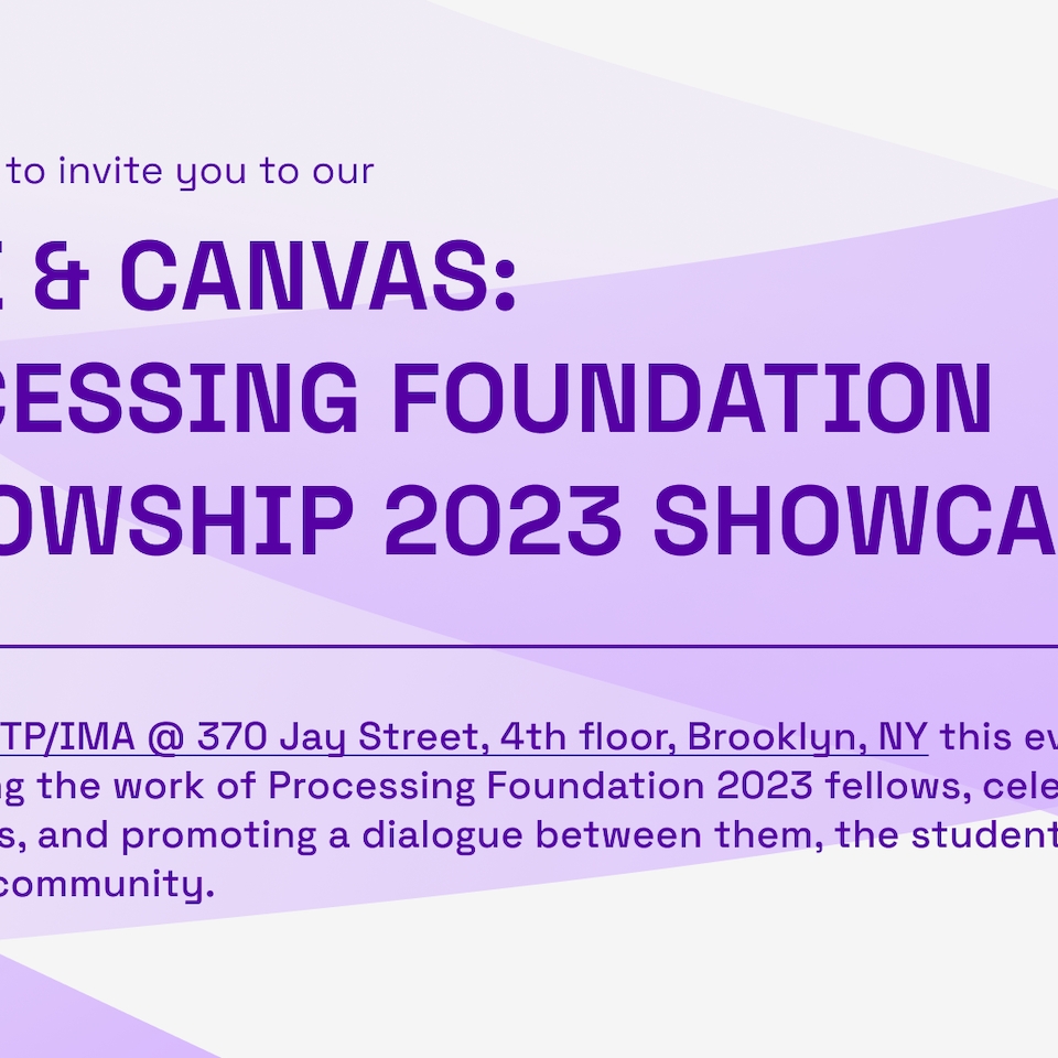 We're happy to invite you to our Code and Canvas: The Processing Foundation 2023 Fellowship Showcase. Dec 1, 5-7pm. Held at NYU ITP/IMA 370 Jay Street 4th Floor Brooklyn, NY 11201 yhis event is dedicated to showcasing the work of Processing Foundation 2023 fellows, celebrating their achievements, and promoting a dialogue between them, the students of ITP/IMA, and the broader community.