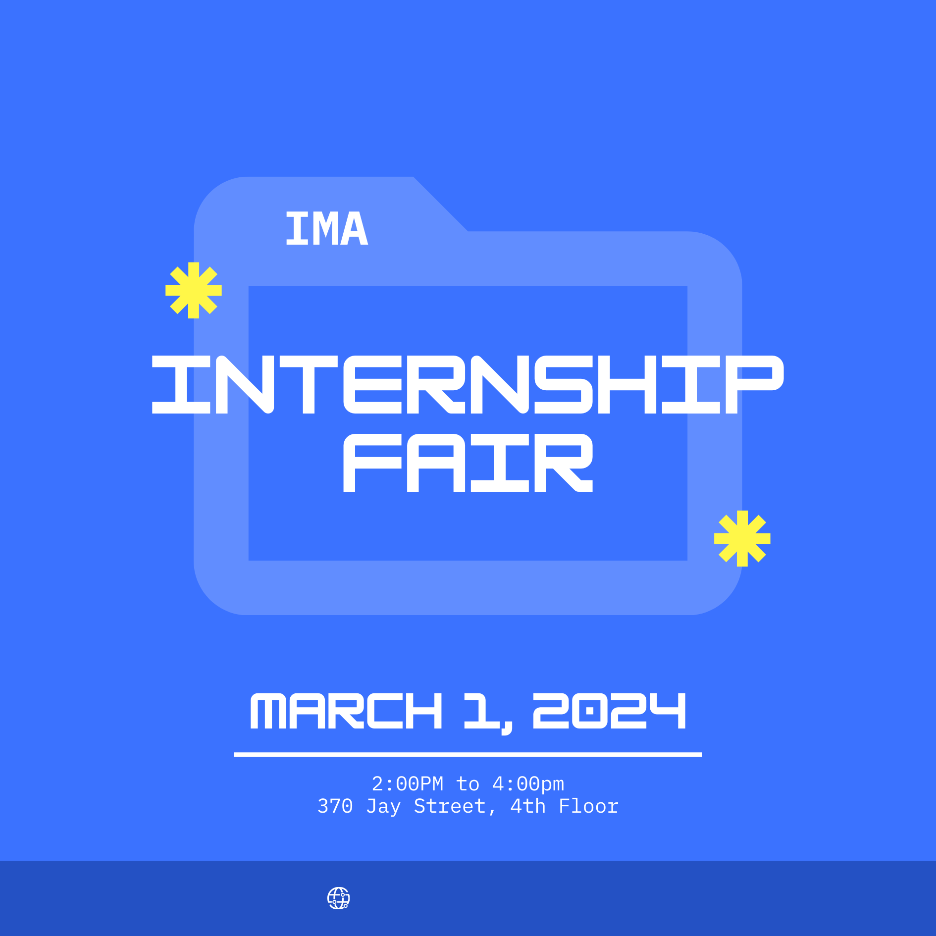 IMA Internship Fair. March 1, 2024. 2:00pm - 4:00pm. 370 Jay Street, Room 4th Floor.