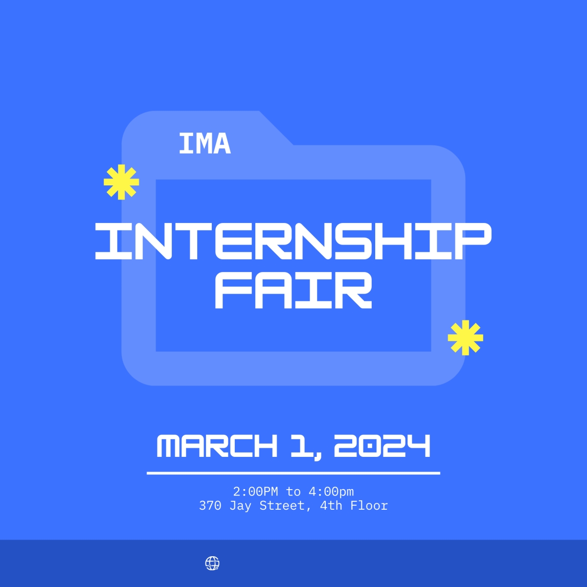 IMA Internship Fair. March 1, 2024. 2:00pm - 4:00pm. 370 Jay Street, Room 4th Floor.